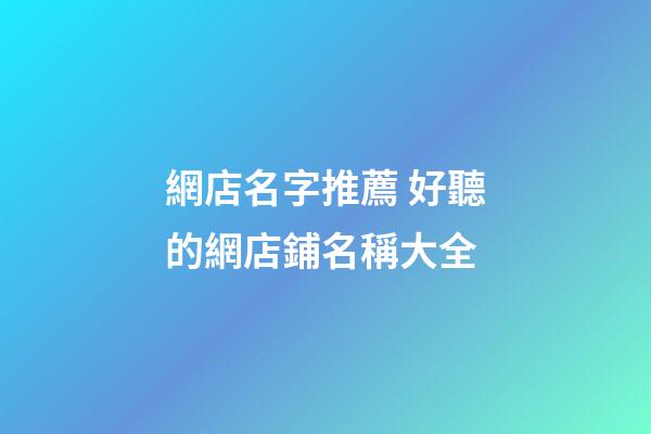 網店名字推薦 好聽的網店鋪名稱大全